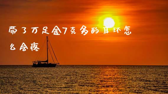 带了万足金7克多的耳环怎么会疼_https://cj007.lansai.wang_财经新闻_第1张