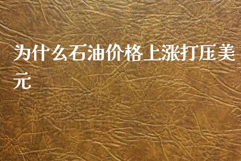 为什么石油价格上涨打压美元_https://cj007.lansai.wang_金融监管_第1张