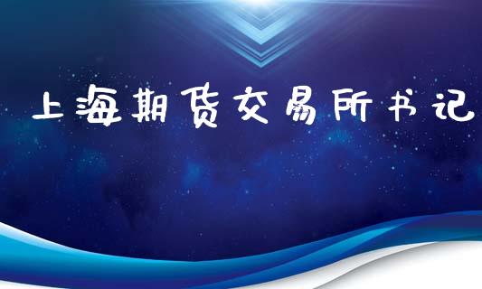 上海期货交易所书记_https://cj007.lansai.wang_外汇交易_第1张