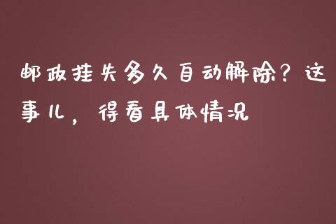 邮政挂失多久自动解除？这事儿，得看具体情况_https://cj007.lansai.wang_财经新闻_第1张