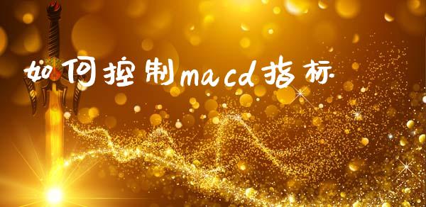 如何控制macd指标_https://cj007.lansai.wang_外汇交易_第1张