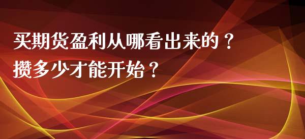 买期货盈利从哪看出来的？攒多少才能开始？_https://cj007.lansai.wang_全球市场_第1张