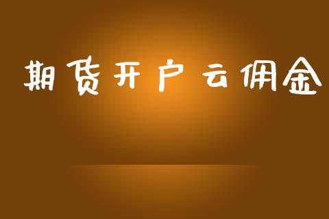 期货开户云佣金_https://cj007.lansai.wang_财经新闻_第1张