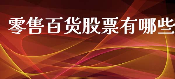 零售百货股票有哪些_https://cj007.lansai.wang_期货开户_第1张