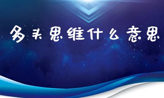 多头思维什么意思_https://cj007.lansai.wang_财经新闻_第1张