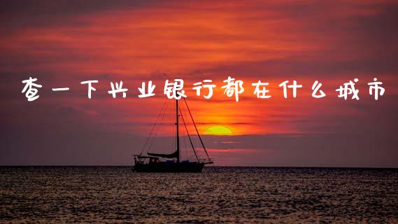 查一下兴业银行都在什么城市_https://cj007.lansai.wang_财经新闻_第1张