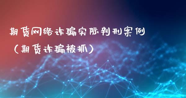 期货网络诈骗实际判刑案例（期货诈骗被抓）_https://cj007.lansai.wang_债券资讯_第1张
