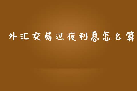 外汇交易过夜利息怎么算_https://cj007.lansai.wang_全球市场_第1张