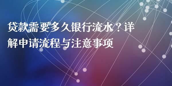 贷款需要多久银行流水？详解申请流程与注意事项_https://cj007.lansai.wang_债券资讯_第1张