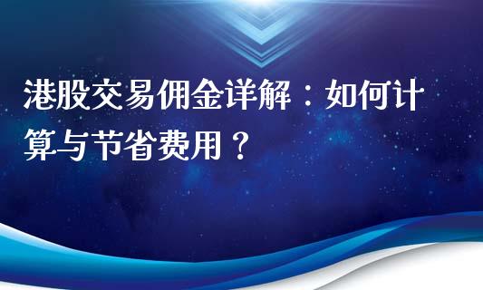港股交易佣金详解：如何计算与节省费用？_https://cj007.lansai.wang_外汇交易_第1张