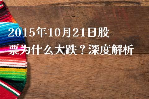 2015年10月21日股票为什么大跌？深度解析_https://cj007.lansai.wang_财经新闻_第1张