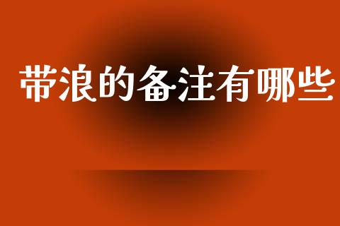 带浪的备注有哪些_https://cj007.lansai.wang_外汇交易_第1张