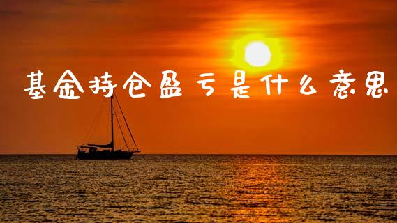 基金持仓盈亏是什么意思_https://cj007.lansai.wang_财经新闻_第1张