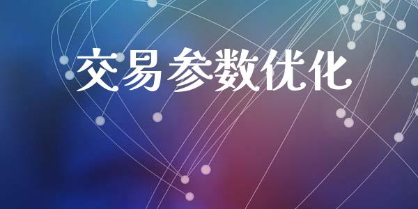 交易参数优化_https://cj007.lansai.wang_财经新闻_第1张