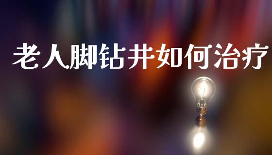 老人脚钻井如何治疗_https://cj007.lansai.wang_外汇交易_第1张
