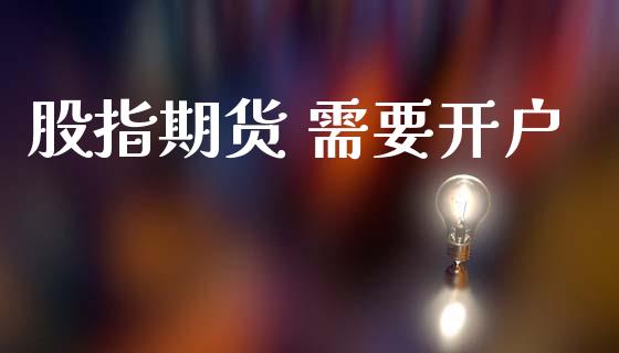 股指期货 需要开户_https://cj007.lansai.wang_外汇交易_第1张