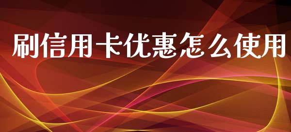 刷信用卡优惠怎么使用_https://cj007.lansai.wang_财经新闻_第1张