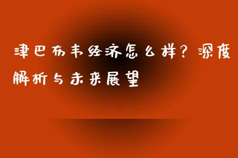 津巴布韦经济怎么样？深度解析与未来展望_https://cj007.lansai.wang_全球市场_第1张