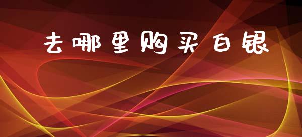 去哪里购买白银_https://cj007.lansai.wang_期货开户_第1张
