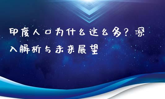 印度人口为什么这么多？深入解析与未来展望_https://cj007.lansai.wang_金融监管_第1张