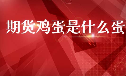 期货鸡蛋是什么蛋_https://cj007.lansai.wang_全球市场_第1张
