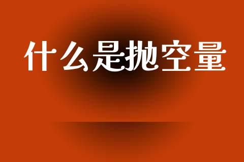 什么是抛空量_https://cj007.lansai.wang_金融监管_第1张