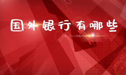 国外银行有哪些_全球市场_第1张_期货开户_金融监管_外汇交易_债券资讯_全球市场_财经新闻 国外银行有哪些_https://cj007.lansai.wang_全球市场_第1张