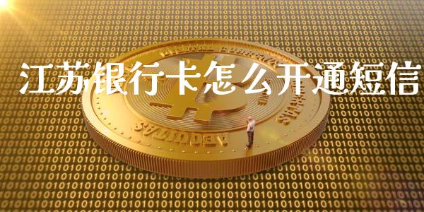 江苏银行卡怎么开通短信_https://cj007.lansai.wang_全球市场_第1张