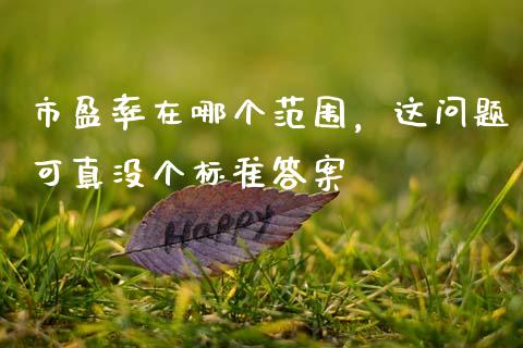 市盈率在哪个范围，这问题可真没个标准答案_https://cj007.lansai.wang_外汇交易_第1张
