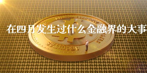 在四月发生过什么金融界的大事_https://cj007.lansai.wang_外汇交易_第1张