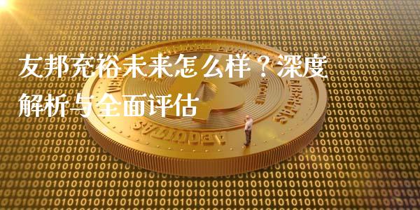 友邦充裕未来怎么样？深度解析与全面评估_https://cj007.lansai.wang_财经新闻_第1张