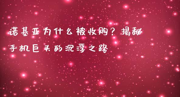 诺基亚为什么被收购？揭秘手机巨头的沉浮之路_https://cj007.lansai.wang_外汇交易_第1张