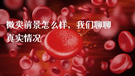微卖前景怎么样，我们聊聊真实情况_https://cj007.lansai.wang_债券资讯_第1张