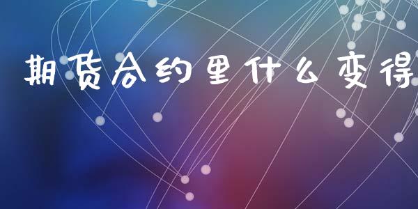 期货合约里什么变得_https://cj007.lansai.wang_债券资讯_第1张