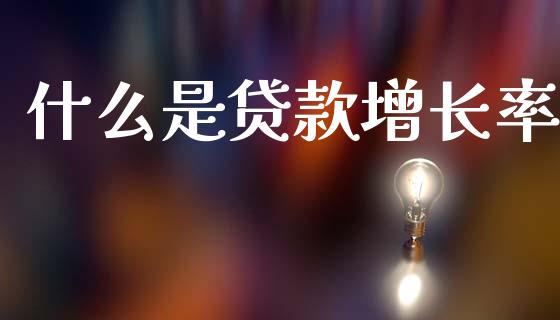 什么是贷款增长率_https://cj007.lansai.wang_期货开户_第1张