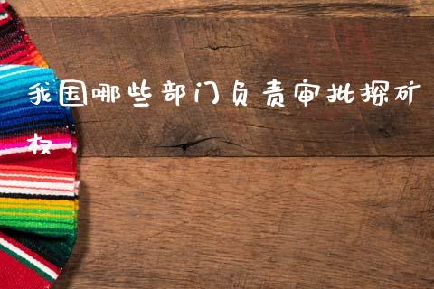 我国哪些部门负责审批探矿权_https://cj007.lansai.wang_期货开户_第1张