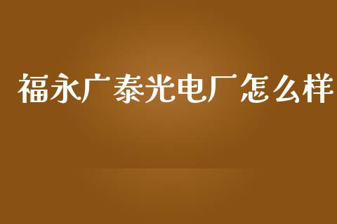 福永广泰光电厂怎么样_https://cj007.lansai.wang_外汇交易_第1张