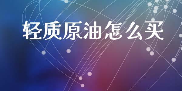 轻质原油怎么买_https://cj007.lansai.wang_债券资讯_第1张