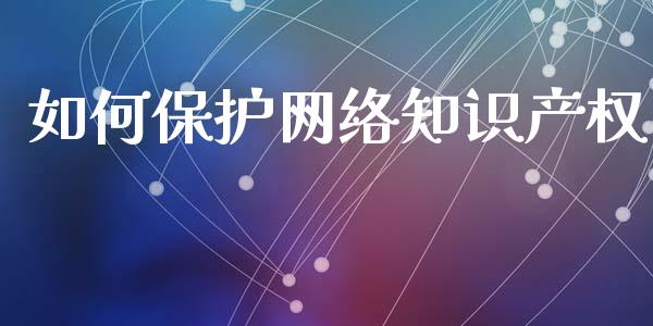 如何保护网络知识产权_https://cj007.lansai.wang_债券资讯_第1张
