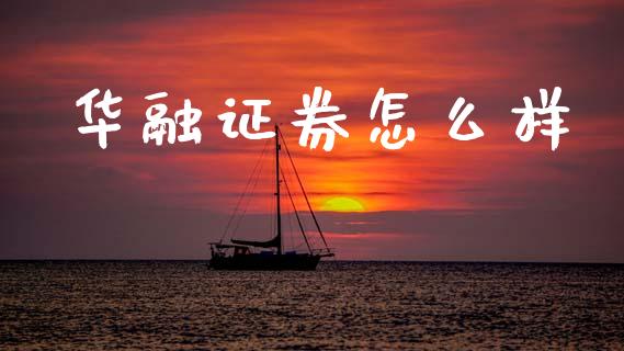 华融证券怎么样_https://cj007.lansai.wang_全球市场_第1张
