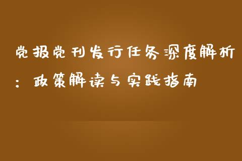 党报党刊发行任务深度解析：政策解读与实践指南_https://cj007.lansai.wang_期货开户_第1张