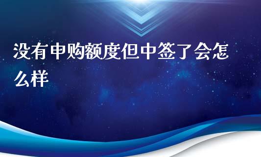 没有申购额度但中签了会怎么样_https://cj007.lansai.wang_债券资讯_第1张