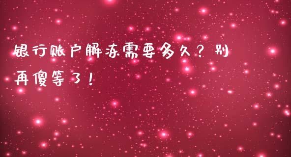 银行账户解冻需要多久？别再傻等了！_https://cj007.lansai.wang_外汇交易_第1张