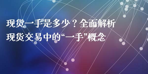 现货一手是多少？全面解析现货交易中的“一手”概念_https://cj007.lansai.wang_期货开户_第1张
