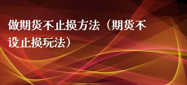 做期货不止损方法（期货不设止损玩法）_https://cj007.lansai.wang_财经新闻_第1张