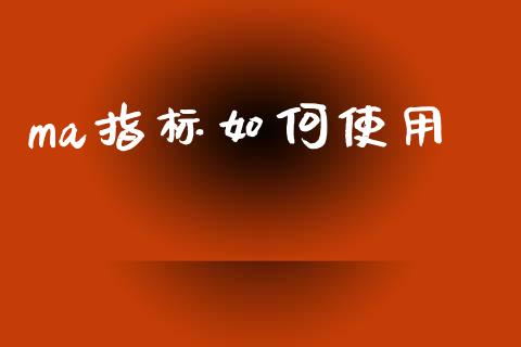 ma指标如何使用_https://cj007.lansai.wang_全球市场_第1张