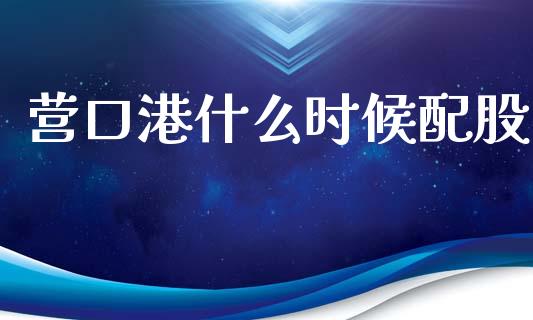 营口港什么时候配股_https://cj007.lansai.wang_财经新闻_第1张