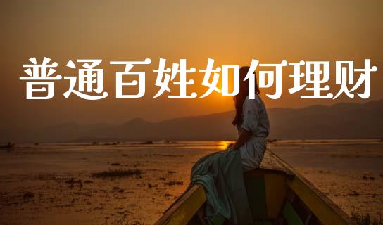 普通百姓如何理财_https://cj007.lansai.wang_债券资讯_第1张