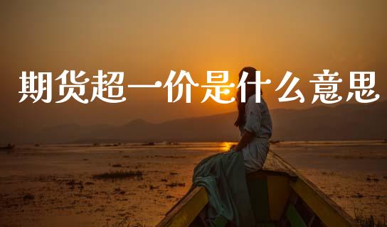 期货超一价是什么意思_https://cj007.lansai.wang_期货开户_第1张