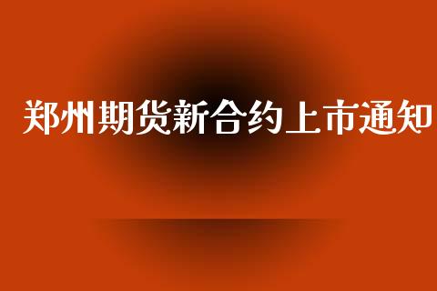 郑州期货新合约上市通知_https://cj007.lansai.wang_外汇交易_第1张
